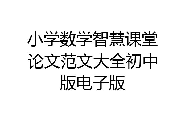 小学数学智慧课堂论文范文大全初中版电子版