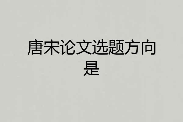 唐宋论文选题方向是