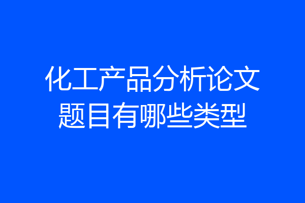 化工产品分析论文题目有哪些类型