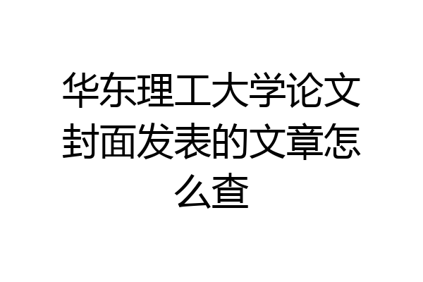 华东理工大学论文封面发表的文章怎么查