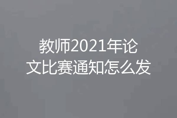 教师2021年论文比赛通知怎么发