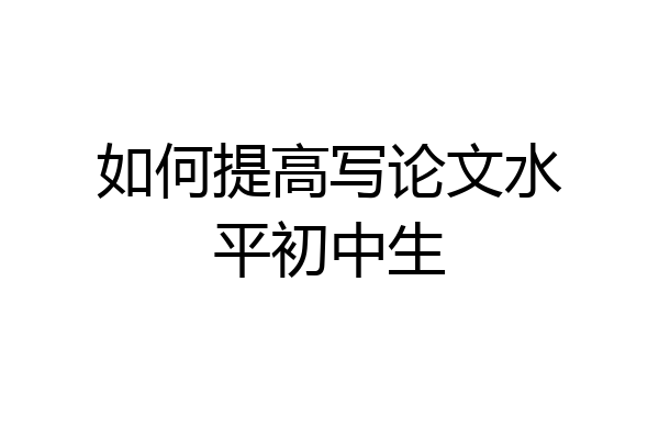 如何提高写论文水平初中生