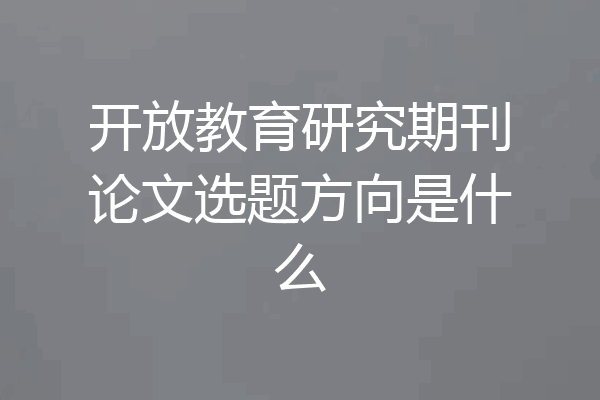 开放教育研究期刊论文选题方向是什么