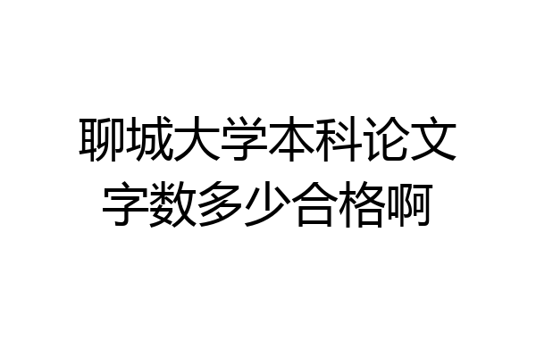 聊城大学本科论文字数多少合格啊