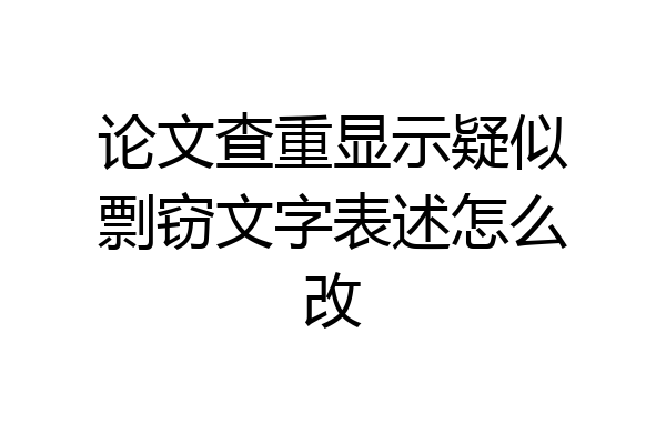 论文查重显示疑似剽窃文字表述怎么改