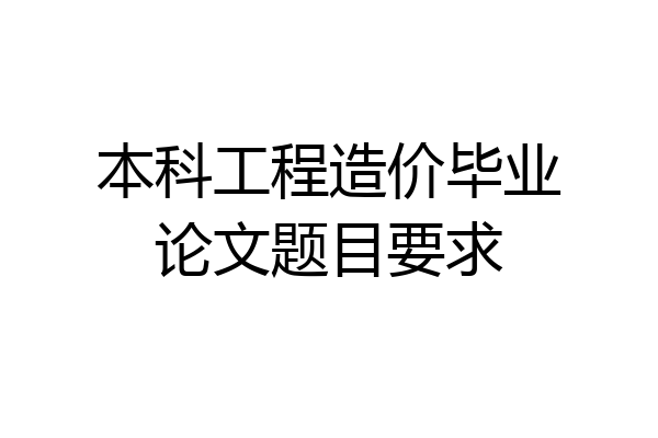 本科工程造价毕业论文题目要求