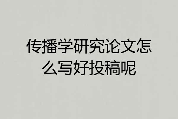 传播学研究论文怎么写好投稿呢