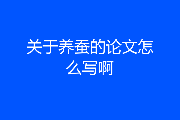 关于养蚕的论文怎么写啊