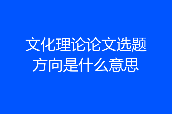 文化理论论文选题方向是什么意思