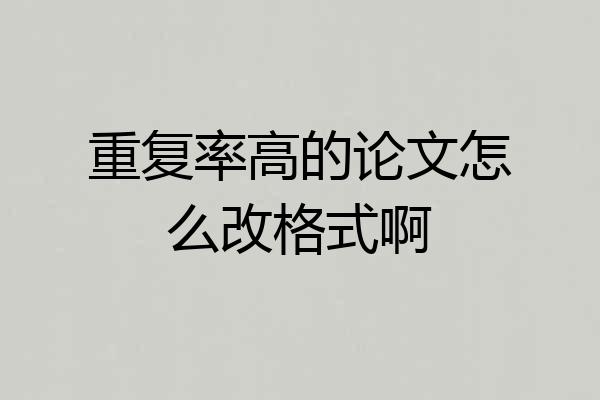 重复率高的论文怎么改格式啊