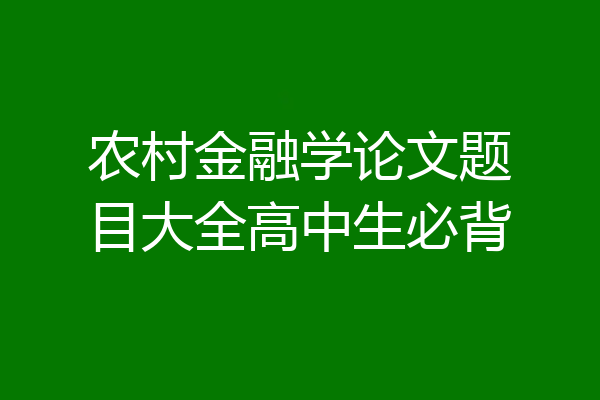 农村金融学论文题目大全高中生必背