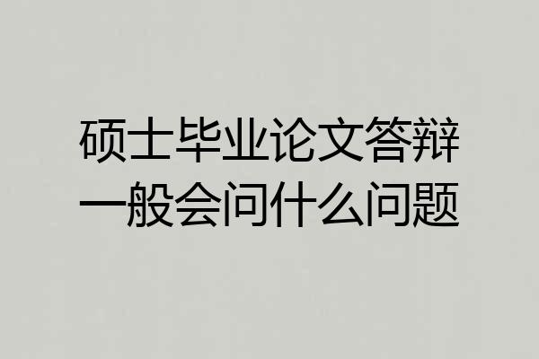 硕士毕业论文答辩一般会问什么问题