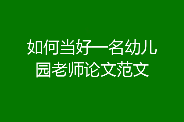 如何当好一名幼儿园老师论文范文