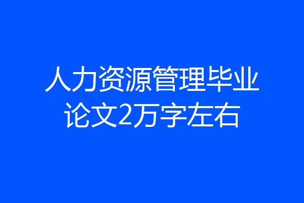 人力资源管理毕业论文2万字左右