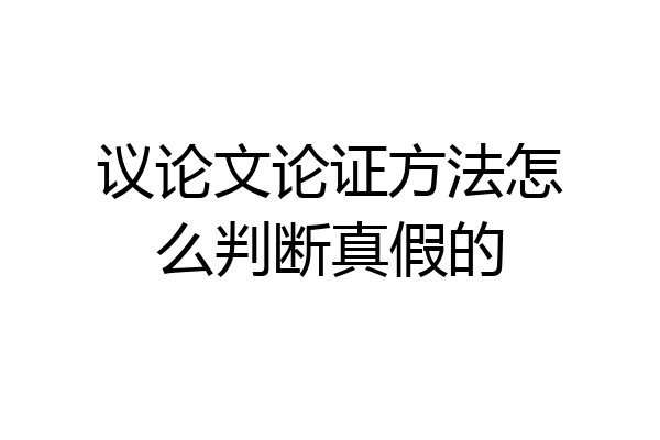 议论文论证方法怎么判断真假的