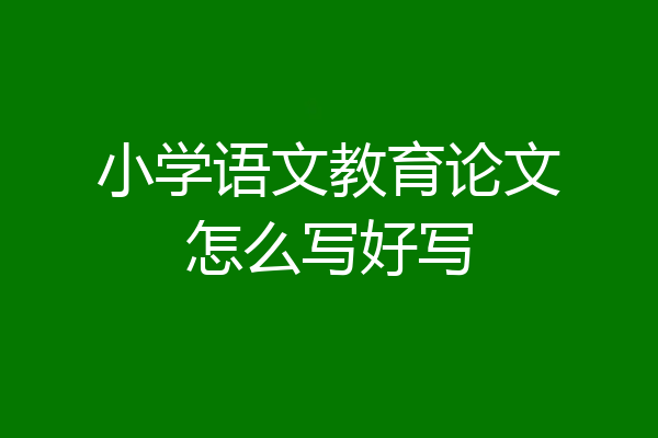 小学语文教育论文怎么写好写
