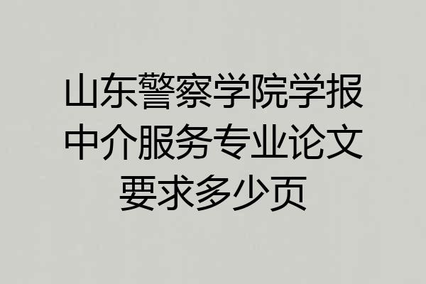 山东警察学院学报中介服务专业论文要求多少页