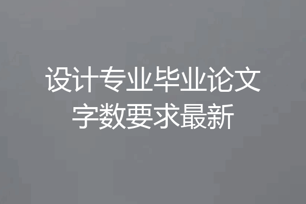 设计专业毕业论文字数要求最新