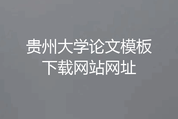 贵州大学论文模板下载网站网址
