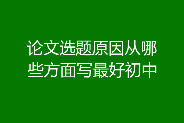 论文选题原因从哪些方面写最好初中