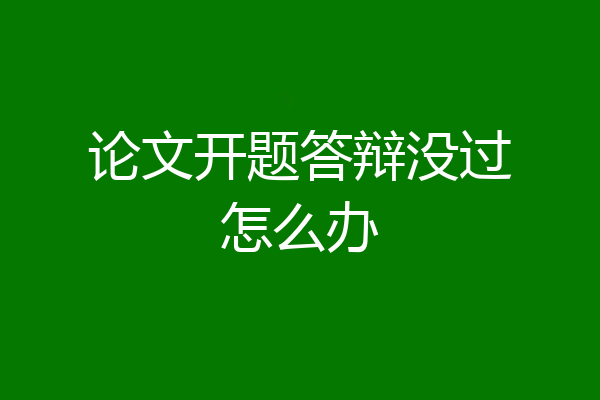 论文开题答辩没过怎么办