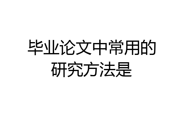 毕业论文中常用的研究方法是