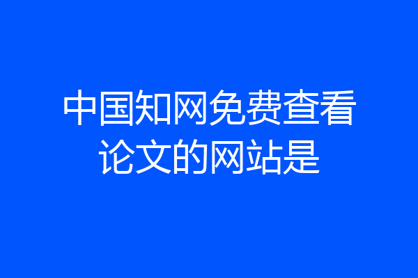中国知网免费查看论文的网站是