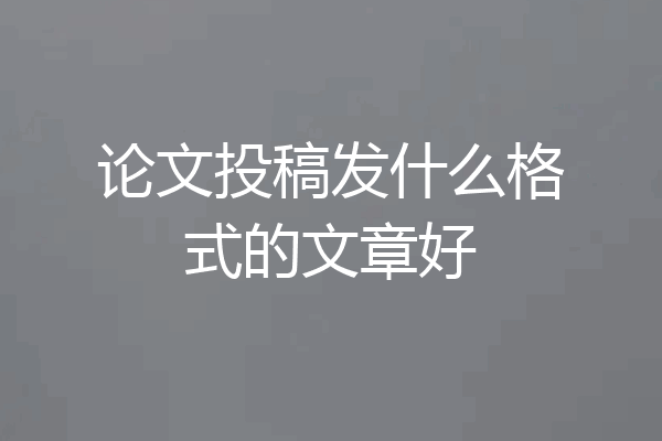 论文投稿发什么格式的文章好