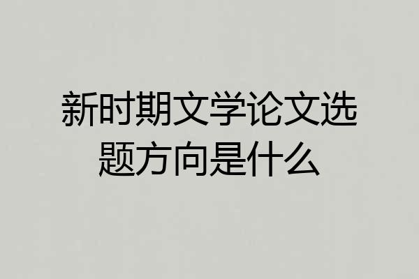 新时期文学论文选题方向是什么