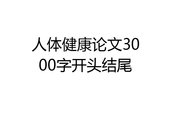 人体健康论文3000字开头结尾