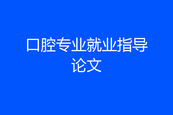 口腔专业就业指导论文