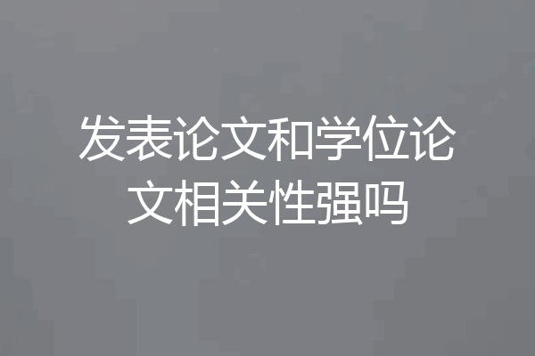 发表论文和学位论文相关性强吗