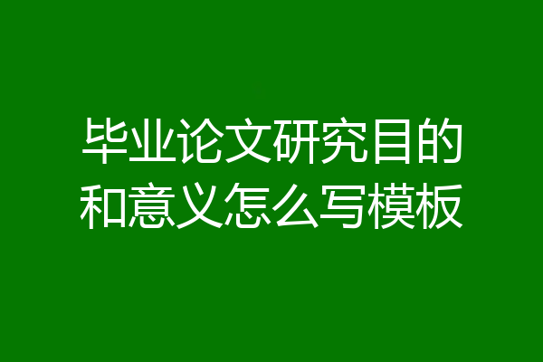 毕业论文研究目的和意义怎么写模板