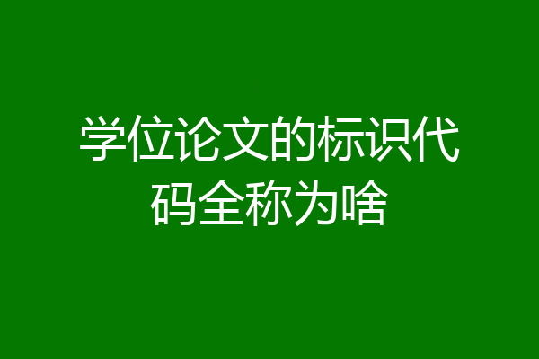 学位论文的标识代码全称为啥