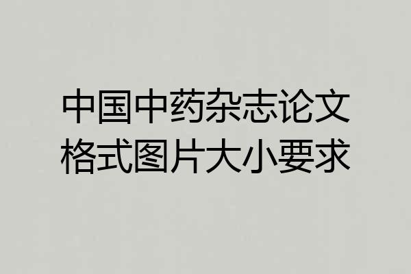 中国中药杂志论文格式图片大小要求