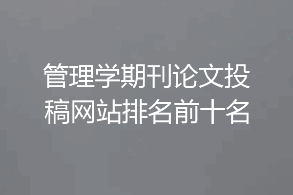 管理学期刊论文投稿网站排名前十名