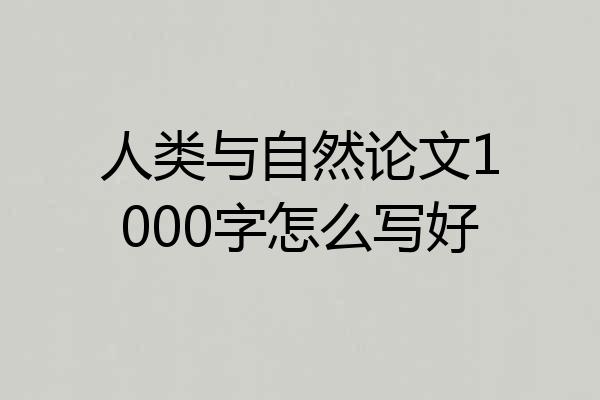 人类与自然论文1000字怎么写好