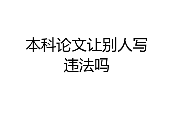 本科论文让别人写违法吗