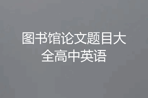 图书馆论文题目大全高中英语