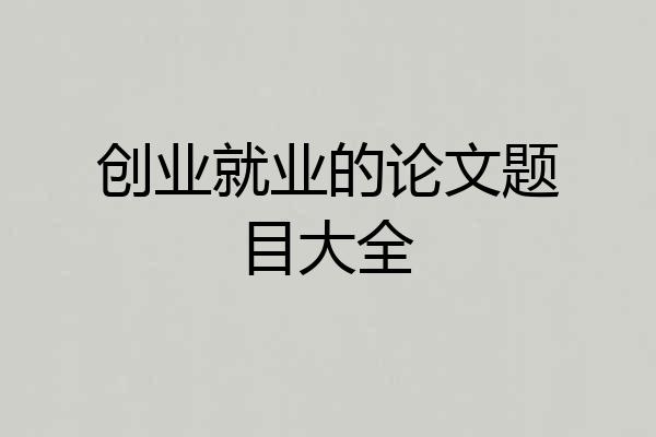创业就业的论文题目大全