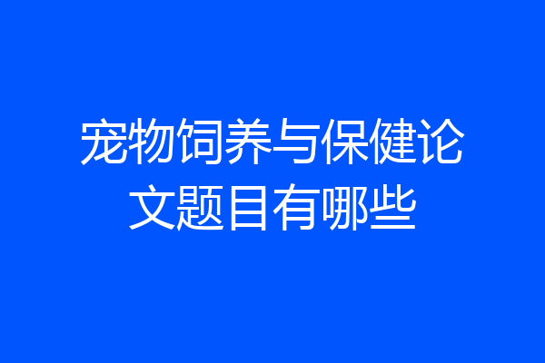 宠物饲养与保健论文题目有哪些