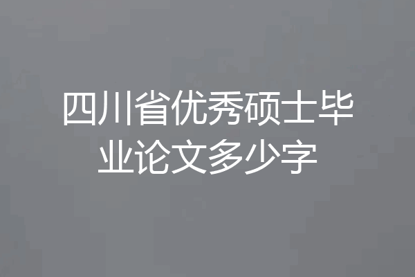 四川省优秀硕士毕业论文多少字