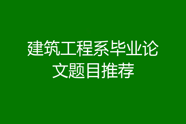 建筑工程系毕业论文题目推荐