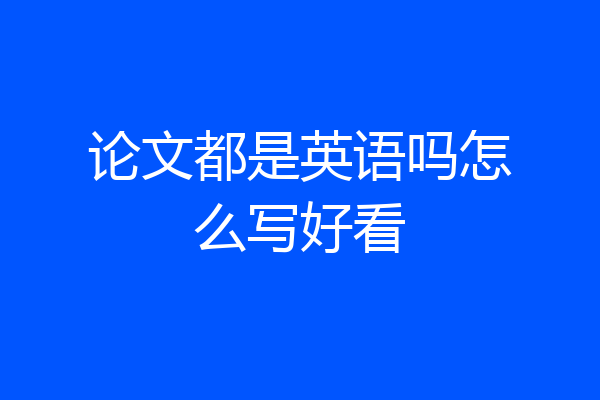 论文都是英语吗怎么写好看