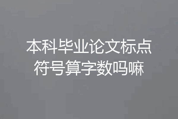 本科毕业论文标点符号算字数吗嘛