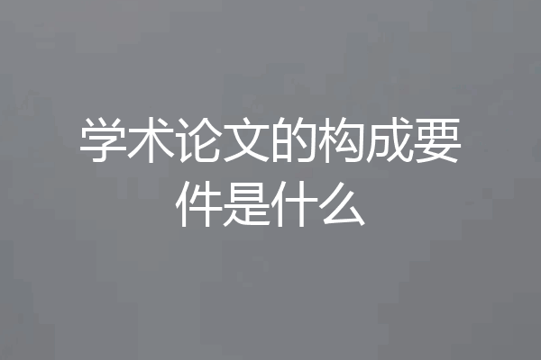 学术论文的构成要件是什么