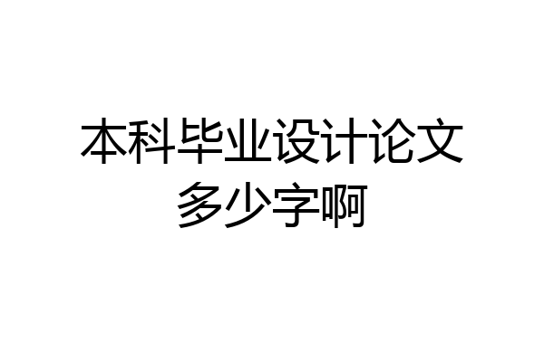 本科毕业设计论文多少字啊