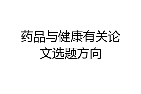 药品与健康有关论文选题方向