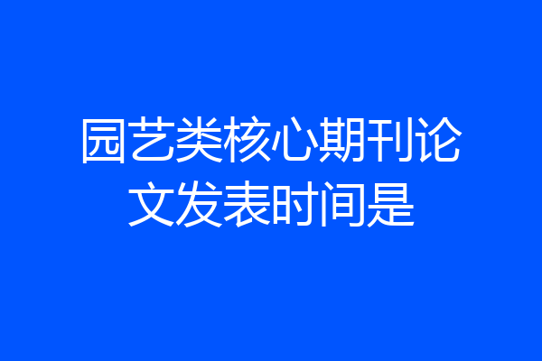 园艺类核心期刊论文发表时间是