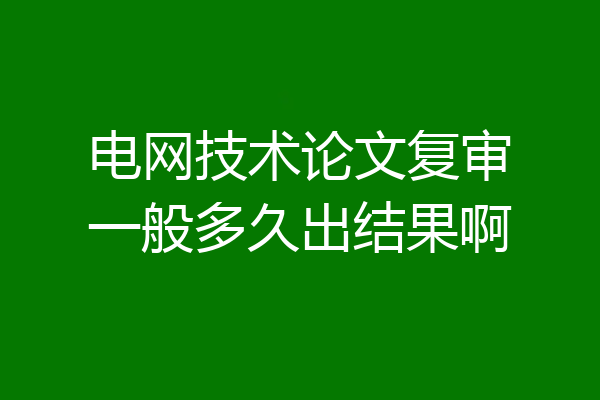 电网技术论文复审一般多久出结果啊
